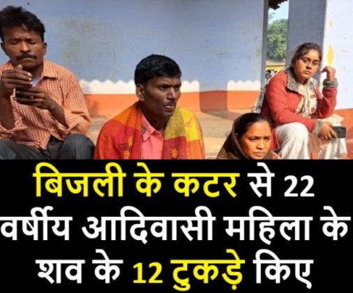 बिजली के कटर से 22 वर्षीय आदिवासी महिला के शव के 12 टुकड़े किए