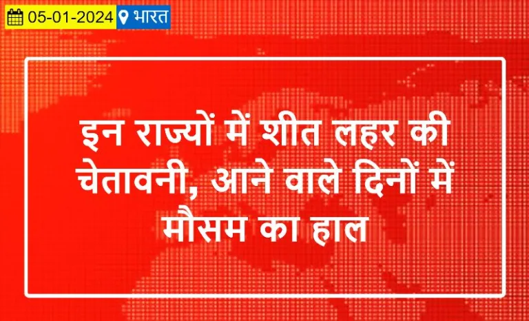 इन राज्यों में शीत लहर की चेतावनी, आने वाले दिनों में मौसम का हाल